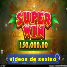 videos de sexiso